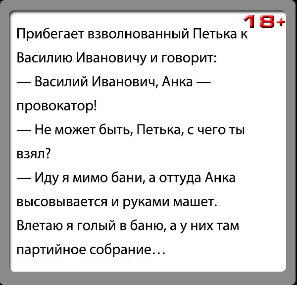 18 Прибегает взволнованный Петька к Василию Ивановичу и говорит Василий Иванович Анка провокатор Не может быть Петька с чего ты взял Иду я мимо бани а оттуда Анка высовывается и руками машет Впетаю я гопый в баню а у них там партийное собрание