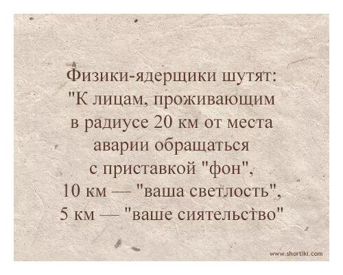 ёизики ядерщики шутят К лицам проживающим в радиусе 20 км от места аварии обращаться с приставкой фон 10 км ваша светлостьй 5 км _ ваше сиятельсіво _ М