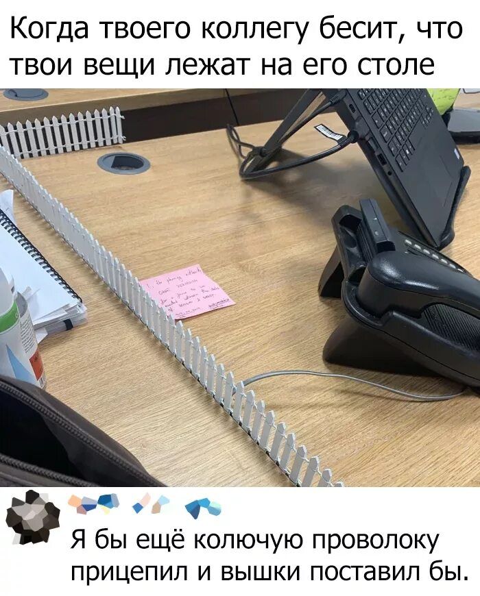 Когда ТВОЭГО КОЛЛЕГУ бЭСИТ ЧТО ТВОИ ВЕЩИ ЛЕЖдТ Нд ЭГО СГОЛЭ Я бы ещё колючую проволоку прицепип И БЫШКИ ПОСГЭБИП бы