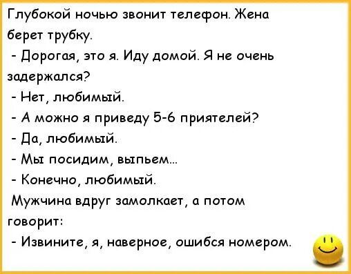 Глубакой ночью звонит телефон Жена Берет трубку дорогая это я Иду домой Я очень задержался На любимый А можно я приведу 5 6 прияуелей дц любимый Мы посидим выпь Конечно любимый Мужчина вдруг замолкпет потом говорит Извините я наверное ошибся номерам