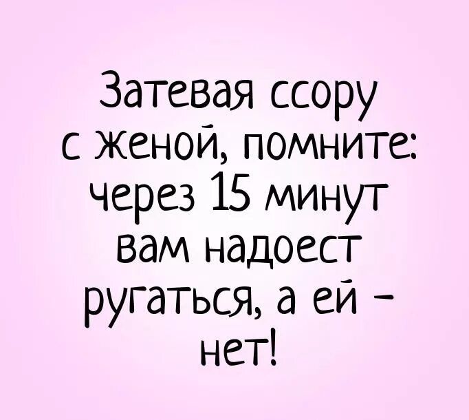 Затевая ссору с женои помните через 15 минут вам надоест ругаться а ей нет