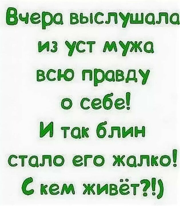 Вчера выслушала из уст мужа всю правду о себе И так блин стало его жалко С кем живёт