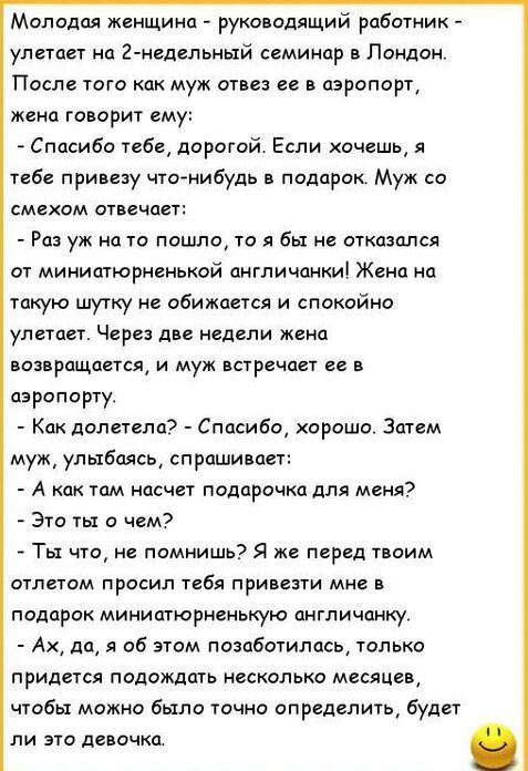 Молодая женщина рука одящий работник улетает нп 2 иедельнщй семинар в Лондон После того как муж отцев ее в аэропорт жена говорит ему Спмибо тебе дорогой Если хочеш тебе привезу что нибудь в подарок Муж со смехом отвечает Раз уж на то пошло то я бы не открылся от минишюрненькой англичанки Жена на такую шутку не обижается и спокойно улетает Через ше недели жена попрощается и муж встречает ее в аэрап