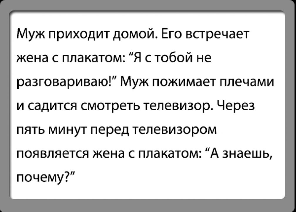 Муж приходит домой Его встречает жена плакатом Я с тобой не разговариваю Муж пожимает плечами и садится смотреть телевизор Через пять минут перед телевизором появляется жена плакатом А знаешь почему