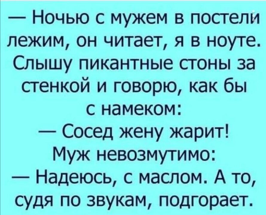 Ночью с мужем в постели улежим он читает я в ноуте Слышу пикантные сгоны за стенкой и говорю как бы с намеком Сосед жену жарит Муж невозмутимо Надеюсь с маслом А то СУДЯ ПО звукам подгорает