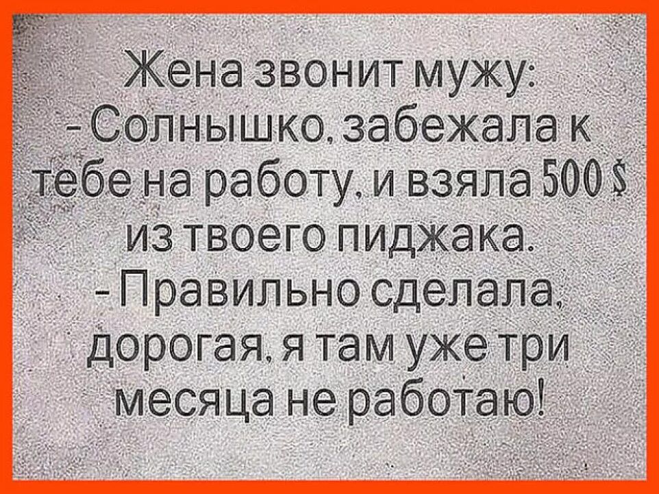 Жена звонит мужу Солнышко забежала к 769 на работу и взяла 5008 из твоего пиджака Правильно сделала дорогая я там уже три месяца не работаю