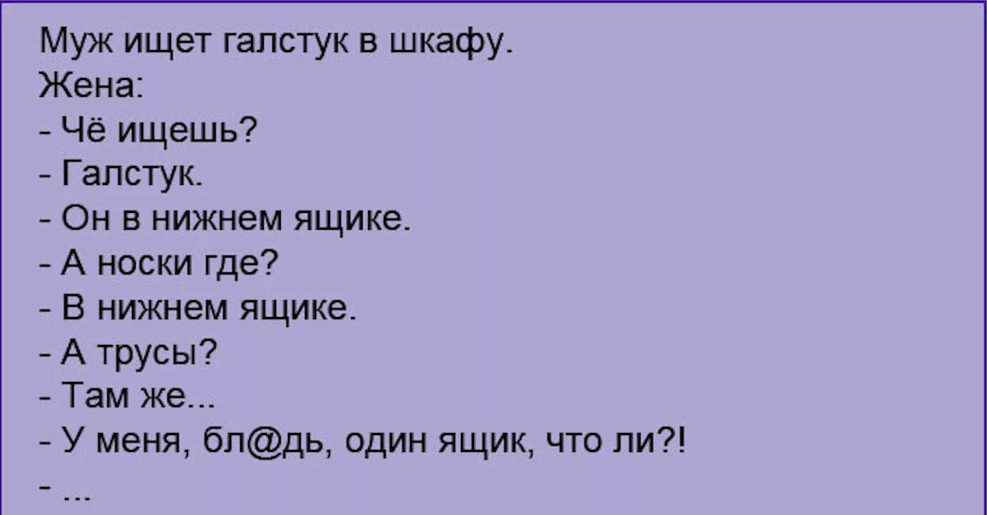 муж ищет галстук в шкафу Жена Чё ищешь _ Галстук он в нижнем ящике А носки где в нижнем ящике А трусы Там же У меня бпдЬ один ящик что ли