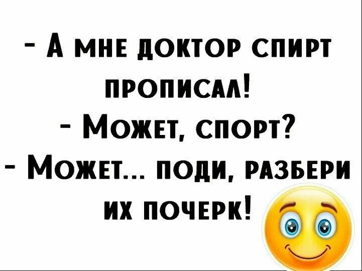 А мне доктор спирт прописм Можн спорт Может поди РАЗБЕРИ их почерк