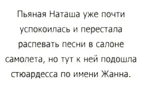 Пьяная Наташа уже почти успокоилась и перестала распевать песни в салоне самолета но тут к ней подошла стюардесса по имени Жанна