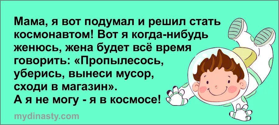 Мама я вот подумал и решил стать космонавтом Ват я когда нибудь женюсь жена будет всё время говорить Пропыпесось убермсь выиеси мусор сходи в магазин Ая не могу я в посиди