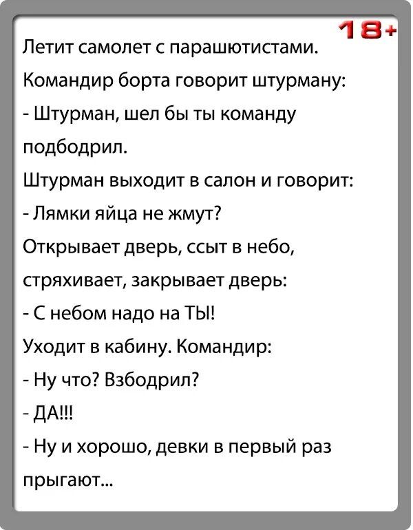 1ВФ Петит самолет с парашютисгами Командир борта говорит штурману Штурман шел бы ты команду подбодрил Штурман выходит в салон и говорит Лямки яйца не жмут7 Открывает дверь ссыт в небо стряхивает закрывает дверь С небом надо на ТЫ Уходит в кабину Командир Ну что Взбодрип дА Ну и хорошо девки в первый раз прыгают