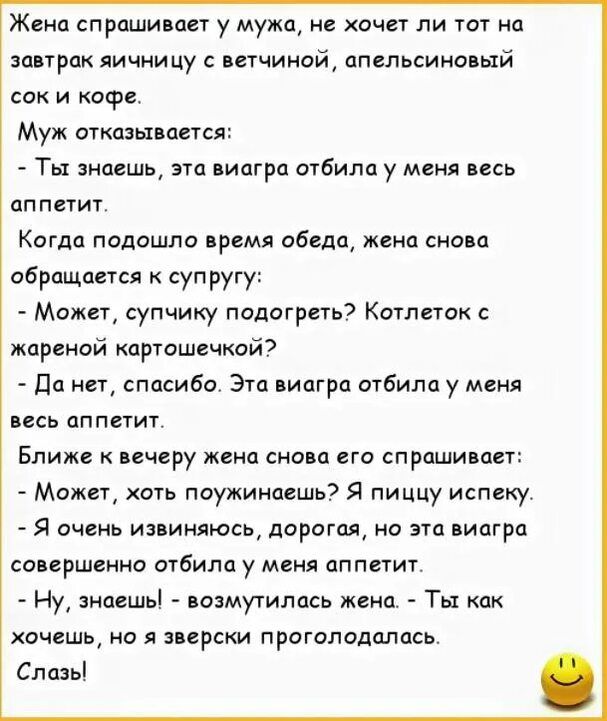 Жени спрашимгт у мужа не очет ли тот на запрпк яичницу ветчиной апельсина ый сок и кофе Муж откпзьппется Ты знаешь это виагра отбила у меня псь ап пвтит Когда подашло првмл обеда женя снова обращается к супругу Может супчику подогреть Катпшок жареной картошечкай да ист спасибо Эта ицгра отбили у меня псь аппетит Ближе печеру жена снова его спраши пвт Может хоть поужинцвшь7 Я пиццу испеку Я очень и