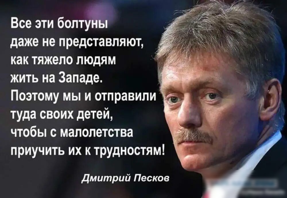 Все эти боптуж даже не представляют как тяжело людям жить на Западе Поэтому мы и отправили туда своих детей чтобы с малолетства приучить их к трудностям дмитрий Песков