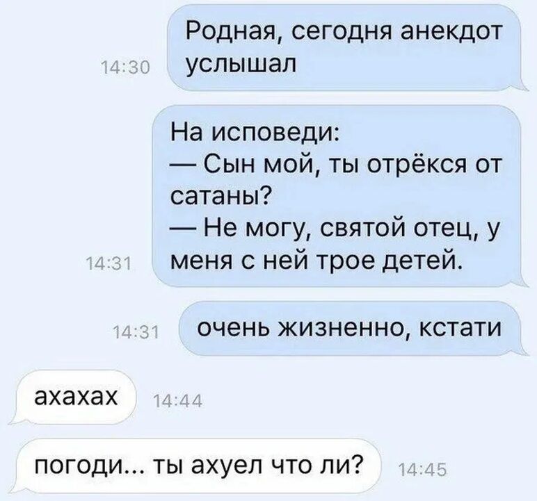Родная сегодня анекдот услышал На исповеди Сын мой ты отрёкся от сатаны Не могу святой отец у меня с ней трое детей ОЧЕНЬ ЖИЗНеННО КСТЗТИ ахахах ПОГОДИ ТЫ ахуеп ЧТО ПИ