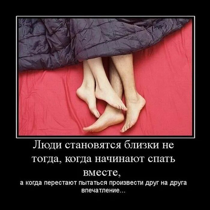 Люди становятся близки не тогда когда начинают спать вместа а когда перестаюч пытаться прпизвест друг на друга впечатление
