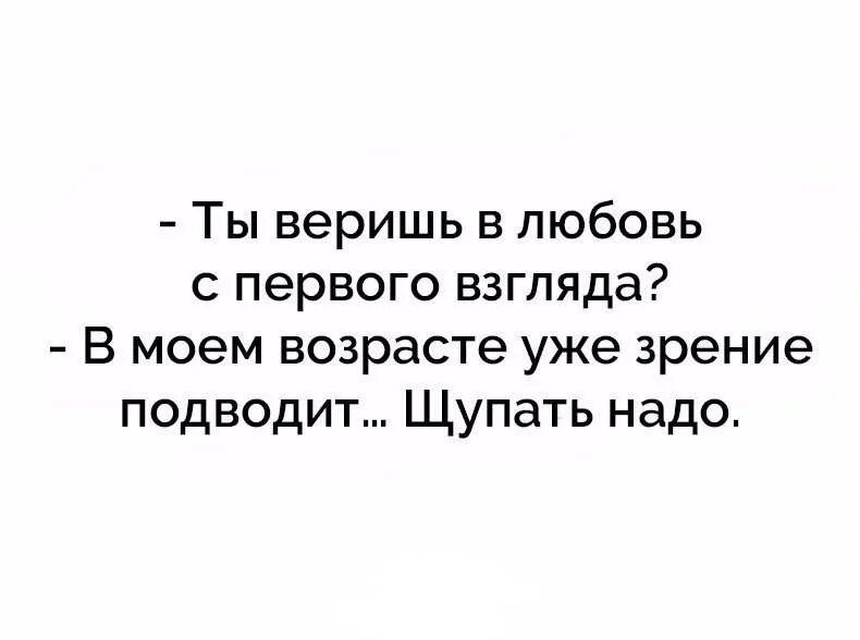 Ты веришь в любовь с первого взгляда В моем возрасте уже зрение подводит Щупать надо