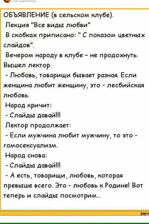 ОБЪЯВЛЕНИЕ сельском клубе Лекция Все липы любви В скобках приписано С показом Цветных слайдов Вечером народу клубе не продохиугь Вышел лектор Любовь топприщи бывает разная Если женщина любит женщину это лесбийская любо ь Народ кричит Слайды далай Лектор продолжает Если мужчина любит мужчииу то это гомосексуализм Народ сно а Слайды далай А есть топарищи любо ь которая превыше мего Это любо ь Родине