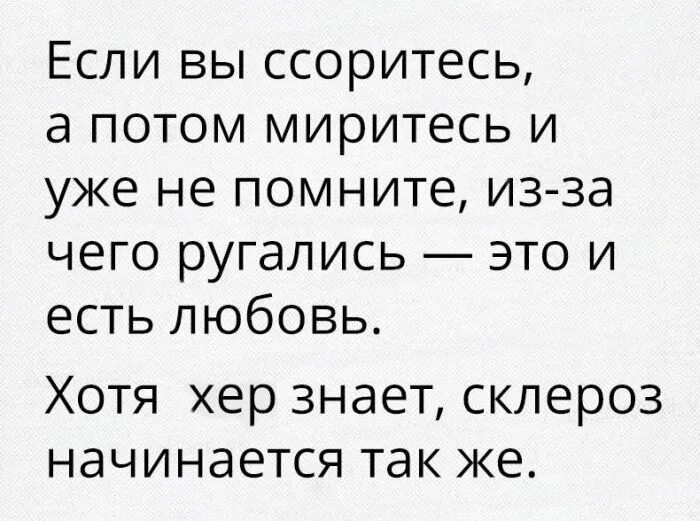 Если вы ссоритесь а потом миритесь и уже не помните изза чего ругались это и есть любовь Хотя хер знает склероз начинается так же