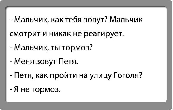 Мальчик как тебя зовут Мальчик смотрит и никак не реагирует Мальчик ты тормоз Меня зовут Петя Петя как пройти на улицу Гоголя Я не тормоз