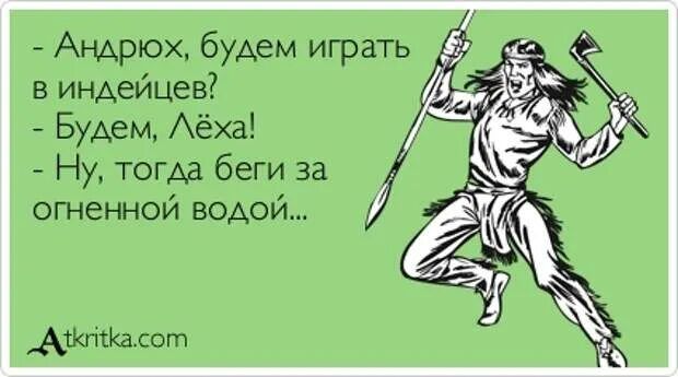 Андрюх будем играть индейцев Будем Аёха Ну тогАа беги за огненной водой _АтктКалогп
