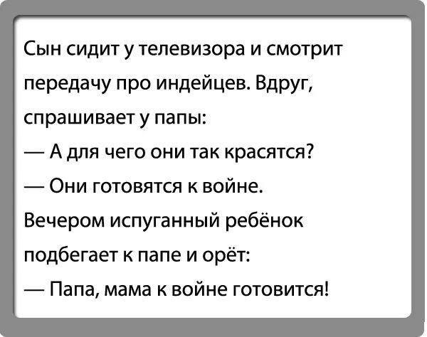 Сын сидит у телевизора и смотрит передачу про индейцев Вдруг спрашивает у папы А для чего они так красятся Они готовятся к войне Вечером испуганный ребёнок подбегает к папе и орёт Папа мама к войне готовится