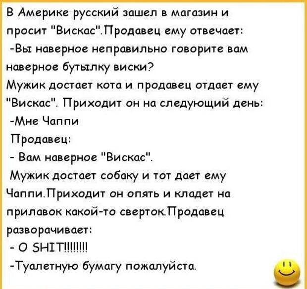 В Америке русский зашел магазин и просит ВискасПропавец ему отвечает Вы нпирное непра ипьни говорите пм наверное бутылку виски Мужик достает ими и продавец отдает ему Виски Приходит он на следующий день Мн Чаппи Продавцы Вим пвврно Вискас Мужик достает собаку и тот дает ему ЧаппиЛриходит он опять и кладет на прилавок какай то свертокЛрадпвец разворачипает О БНХТШЦШ Гуалетную Бумагу пожилуйста