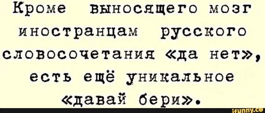 Кроме выноскщего МОЗГ иностранцам русского словосочетания да нет есть ещё Уникальное давай беги