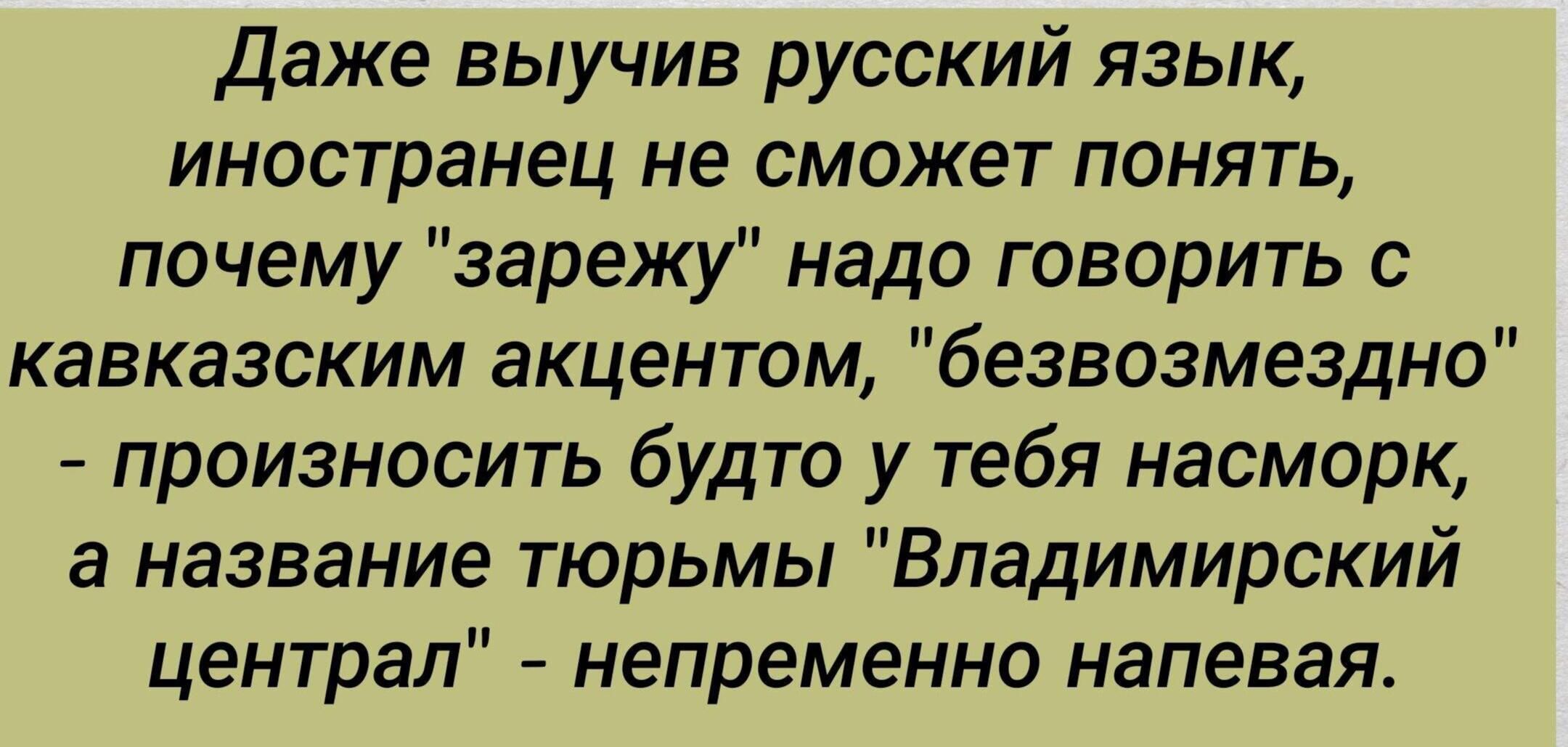 Даже выучив русский язык иностранец не сможет понять почему зарежу надо говорить кавказским акцентом безвозмездно произносить будто у тебя насморк а название тюрьмы Владимирский централ непременно напевая