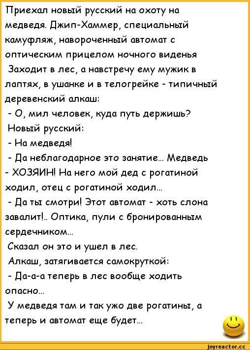 Приехал новый русский на охоту на медведя джип Хаммер специальный камуфляж навороченный автомат с оптическим прицелом ночного виденья Заходит в лес навстречу ему мужик в пдптях в ушанке и в телогрейке типичный деревенский алкаш О мил человек куда путь держишь Новый русский На медведя да неблагодарное это занятие Медведь ХОЗЯИН На него мой дед рогатиной ходил отец рогатиной одил даты смотри Этот ав