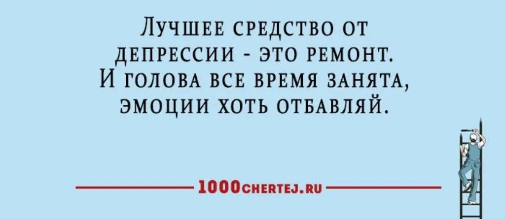 ЛУЧШЕЕ СРЕДСТВО ОТ дЕПРЕССИИ ЭТО РЕМОНТ И ГОЛОВА ВСЕ ВРЕМЯ ЗАНЯТА ЭМОЦИИ ХОТЬ ОТБАВЛЯЙ Папины