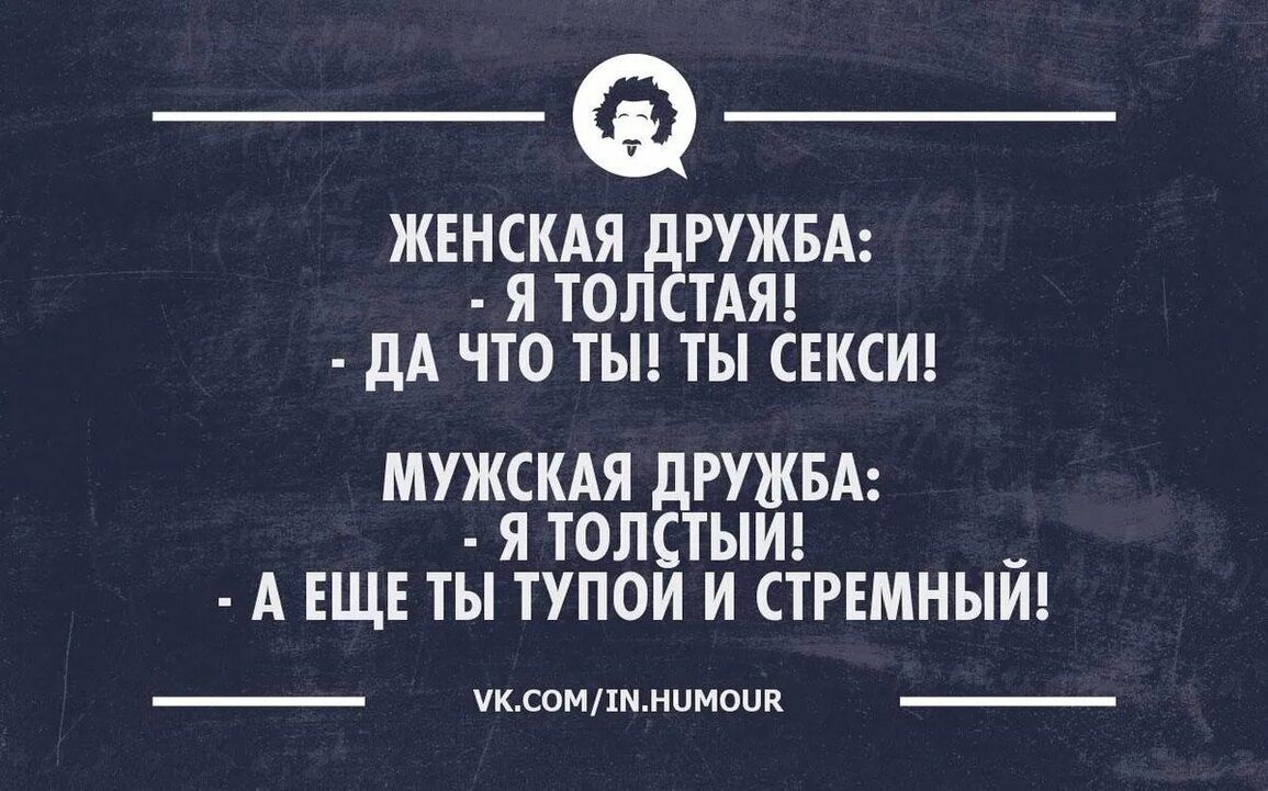 ЖЕНСКАЯ дРУЖБА Я ТОЛСТАЯ дА ЧТО ТЫ ТЫ СЕКСИ МУЖСКАЯ РУЖБА Я ТОП ЫИ __ А ЕЩЕ ТЫ ТУПОИ И СТРЕМНЫИі упампммимоия