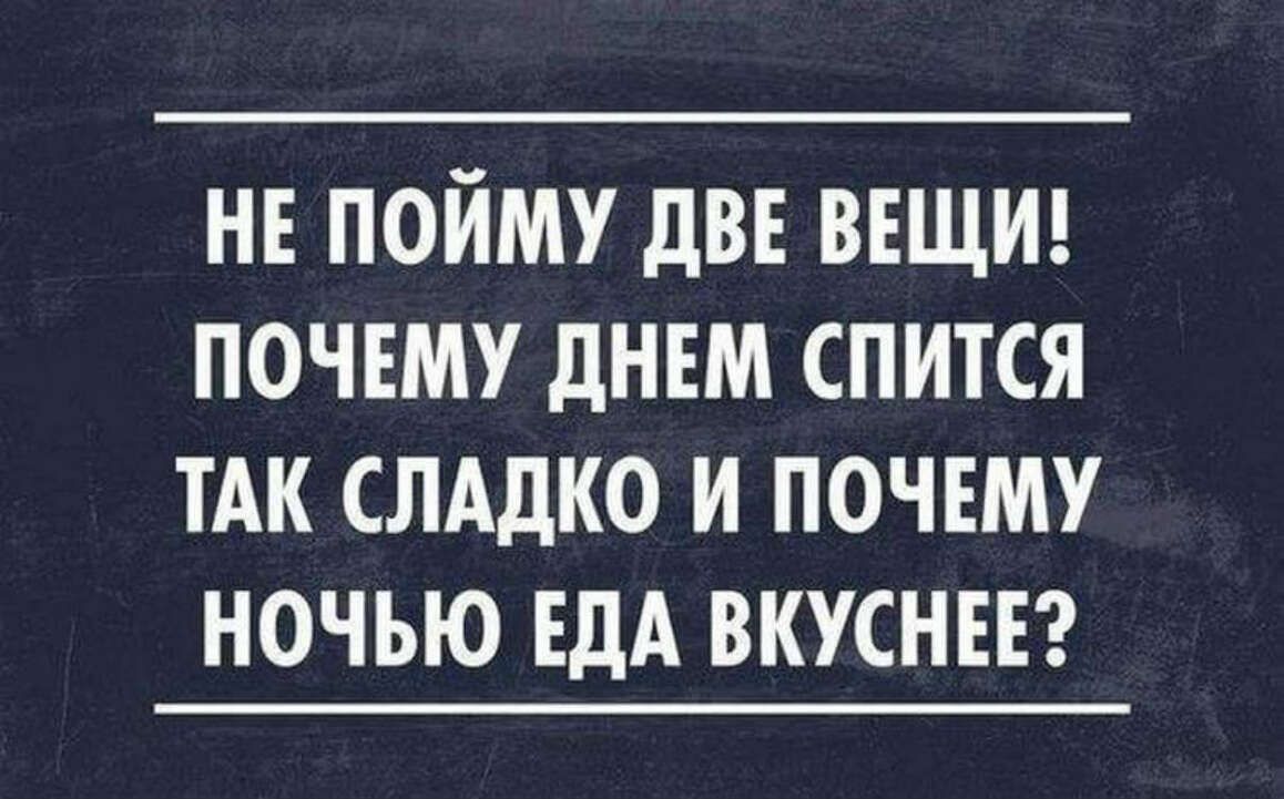 НЕ ПОЙМУ дВЕ ВЕЩИ ПОЧЕМУ дНЕМ СПИТСЯ ТАК СЛАДКО И ПОЧЕМУ НОЧЬЮ ЕДА ВКУСНЕЕ