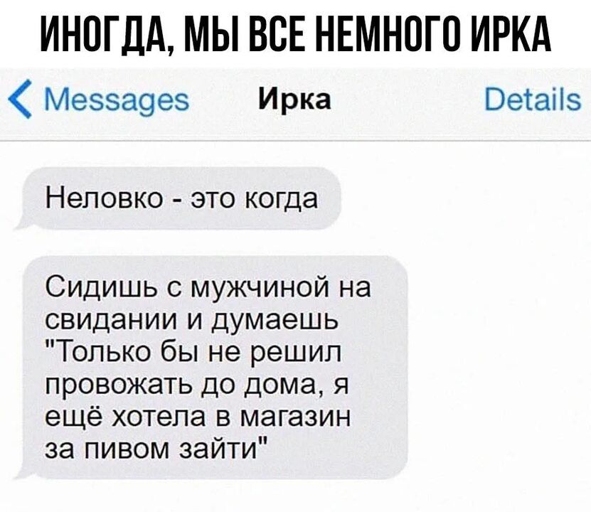 ИНОГДА МЫ ВСЕ НЕМНПГП ИРКА Меззаэез Ирка Ветаііз Неповко ЭТО КОГДЗ Сидишь мужчиной на свидании и думаешь Только бы не решил провожать до дома я ещё хотела в магазин за пивом зайти