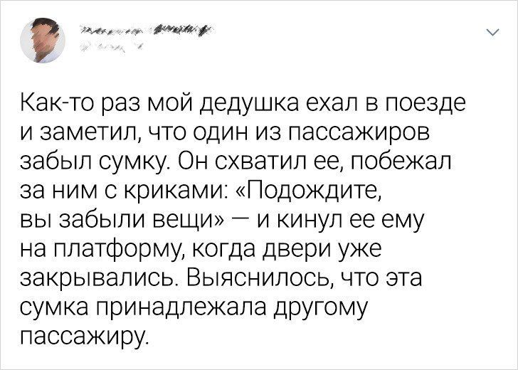 и Как то раз мой дедушка ехал в поезде и заметил что один из пассажиров забыл сумку Он схватил ее побежал ЭЭ НИМ С криками ПОДОЖДИТе вы забыли вещи и кинул ее ему на платформу когда двери уже закрывались ВЫЯСНИЛОСЬ ЧТО эта сумка принадлежала другому пассажиру