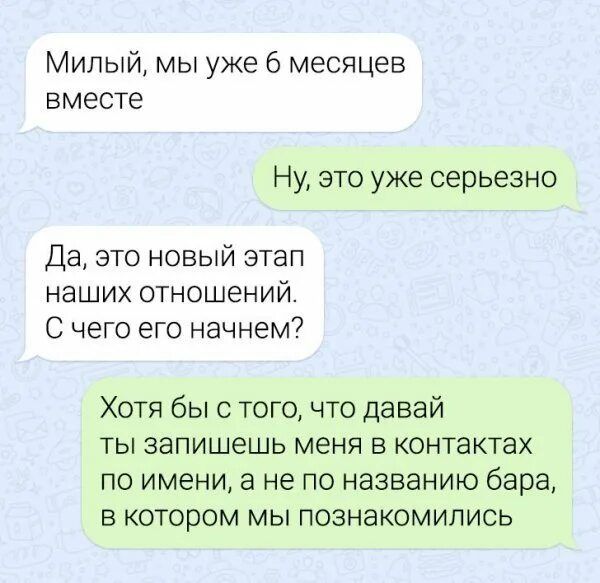 Милый мы уже 6 месяцев вместе Ну это уже серьезно Да это новый этап наших отношений С чего его начнем Хотя бы с того что давай ТЫ ЗЭПИШЕШЬ МЕНЯ В КОНТЭКТЗХ по имени а не по названию бара в котором мы познакомились