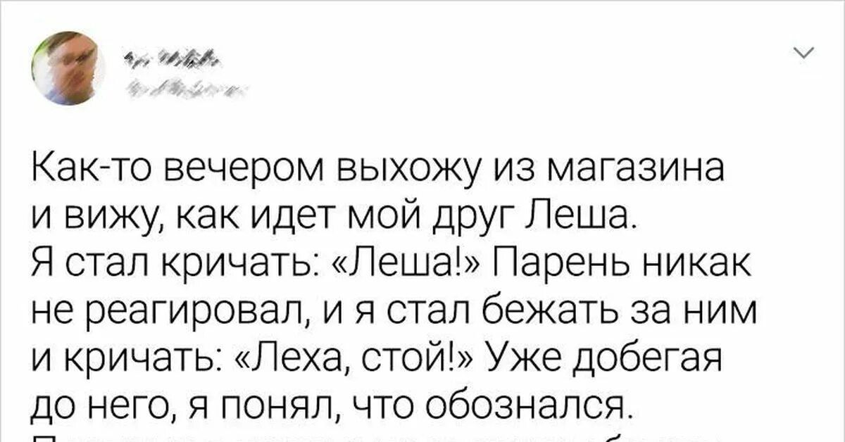 Как то вечером выхожу из магазина и вижу как идет мой друг Леша Я стал кричать Леша Парень никак не реагировал и я стал бежать за ним и кричать Леха стой Уже добегая до него я понял что обознапся