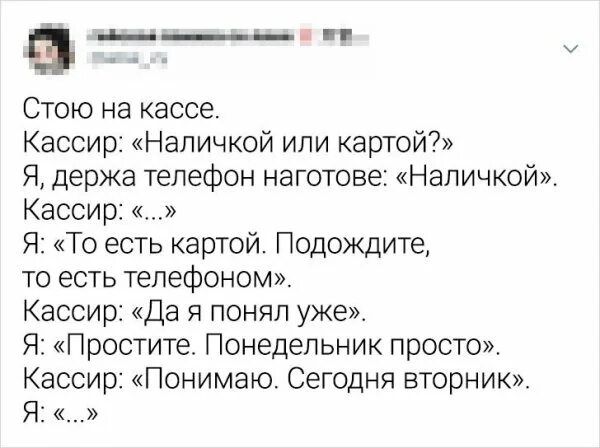 ___ Стою на кассе Кассир Напичкой или картой Я держа телефон наготове Напичкойж Кассир Я То есть картой Подождите то есть телефоном Кассир Да я понял уже Я Простите Понедельник просто Кассир Понимаю Сегодня вторник Я