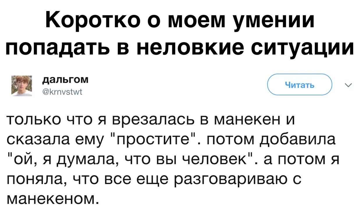 Коротко о моем умении попадать в неловкие ситуации дапьгом ч только что я врезалась в манекен и сказала ему простите потом добавила ой я думала что вы человекЕ а потом я поняла что все еще разговариваю с манекеном