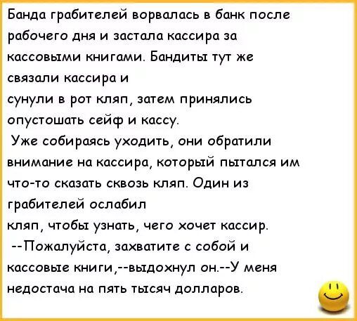 Бандо грабителей ворвались в банк после рабомего дня и зашла кассира за касса ими книгами Бандиты тут же связали копира и сунули в рот кляп штгм принялись опустошоть сейф и кассу Уже собираясь уходить сии обратили внимание на кассира который пытался им что то сказать сквозь кляп Один и гробитвлсй ослабил кпд чтобы узнать чего хочет кассир Пожалуйста захватите собой и кассовые книги выдохнул он У м