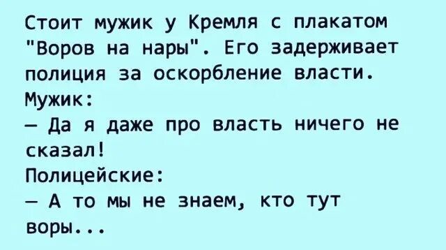 Стоит мужик у Кремля с плакатом Воров на нары Его задерживает полиция за оскорбление власти Мужик да я даже про власть ничего не сказалі Полицейские А то мы не знаем кто тут воры _