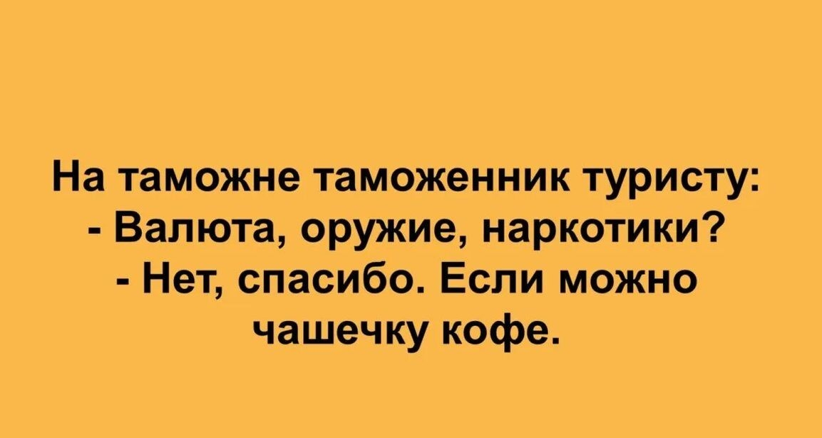 На таможне таможенник туристу Валюта оружие наркотики Нет спасибо Если можно чашечку кофе мир Лсасао юп