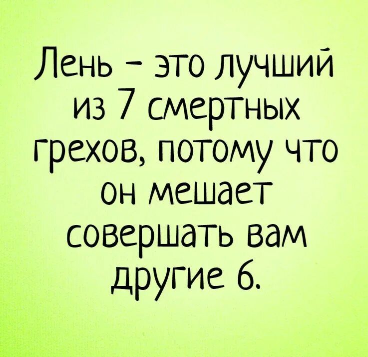 Лень это лучший из 7 смертных грехов потому что он мешает совершать вам другие 6