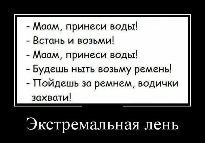 Маам принеси воды Встань и возьми _ Маам принеси воды Будешь ныть возьму ремень Пойдешь за ремнем водички захвати Экстремальная лень