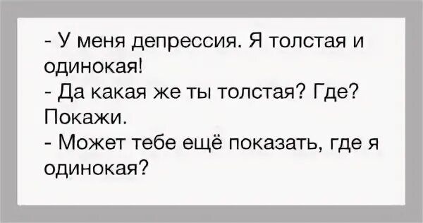 У меня депрессия Я толстая и одинокая да какая же ты толстая Где Покажи Может тебе ещё показать где я одинокая