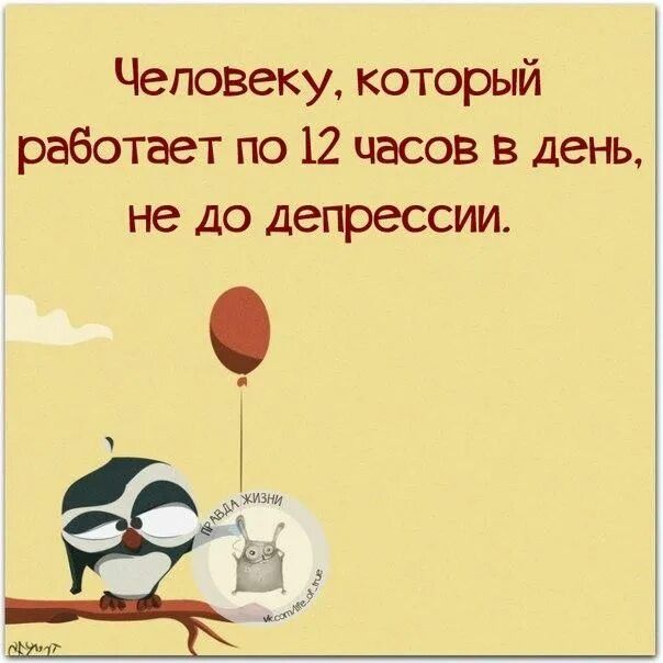 Человеку который работает по 12 пасов в день не до депрессии