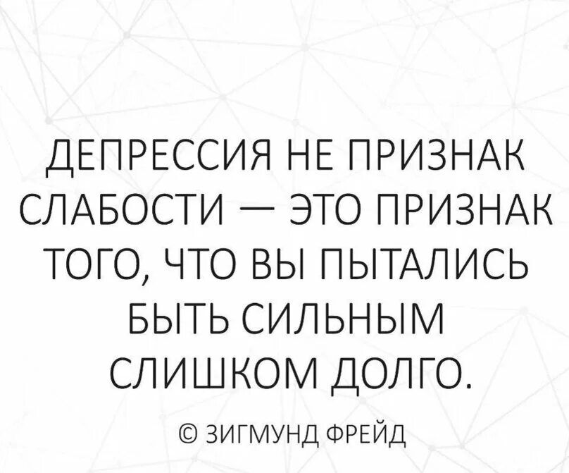 ДЕПРЕССИЯ НЕ ПРИЗНАК СЛАБОСТИ ЭТО ПРИЗНАК ТОГО ЧТО ВЫ ПЫТАЛИСЬ БЫТЬ СИЛЬНЫМ СЛИШКОМ ДОЛГО зигмунд ФРЕЙД