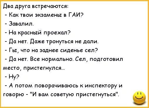 Дип друга встречаются Как твои экзамены в ГАИ Эпиппип На красный приехал Да нет даже Уронуться не дали Гы чт на заднее сиденье сел дп нет Все нормально Сел подготовил место приснится _ Ну А потом поиорцчивцюсь инспектору и гаварю И вам советую пристегнугься