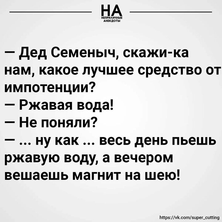 НА дед Семеныч скажи ка нам какое лучшее средство от импотенции Ржавая вода Не поняли ну как весь день пьешь ржавую воду а вечером вешаешь магнит на шею пры_з