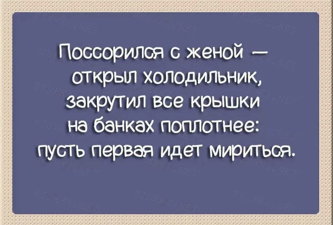 Поссорилоя женой открыл холодильник закрутил все крышки на банках поплотнее пусгь первая идет мириться