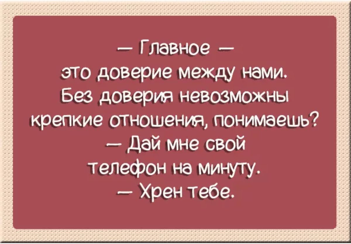 Г Лавное это доверие между нами Без доверия невозможны крепкие отношения понимаешь Дай мне свой телефон на минуту _ Хрен тебе